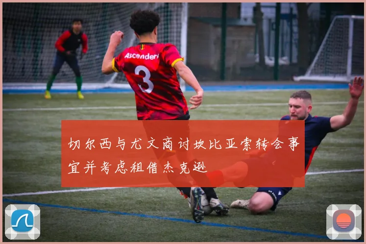 切尔西与尤文商讨坎比亚索转会事宜并考虑租借杰克逊