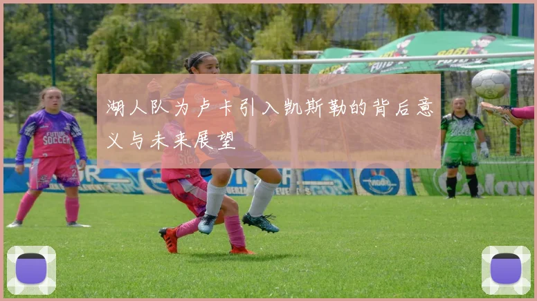 湖人队为卢卡引入凯斯勒的背后意义与未来展望