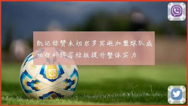 凯记称赞米切尔罗宾逊加盟球队成功弥补阵容短板提升整体实力