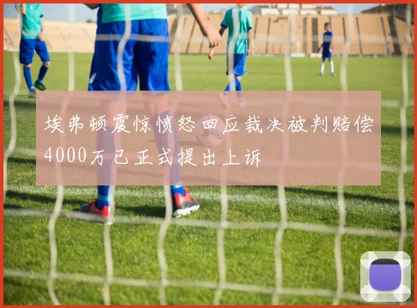埃弗顿震惊愤怒回应裁决被判赔偿4000万已正式提出上诉