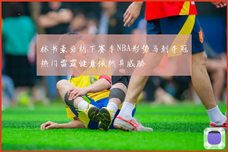 林书豪分析下赛季NBA形势马刺夺冠热门雷霆健康依然具威胁