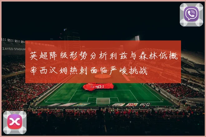 英超降级形势分析利兹与森林低概率西汉姆热刺面临严峻挑战