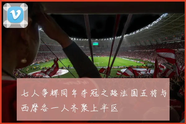 七人争辉同年夺冠之路法国五将与西摩各一人齐聚上半区